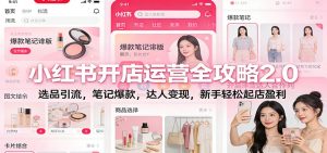 小红书开店运营全攻略2.0：选品引流，笔记爆款，达人变现，新手轻松起店盈利-轻创网
