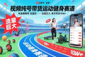 视频号带货运动健身赛道,纯直播推荐,流量巨大,单月带货10W+-轻创网