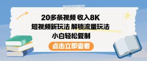 20多条视频收入8K，短视频新玩法，解锁流量玩法，小白轻松复制-轻创网