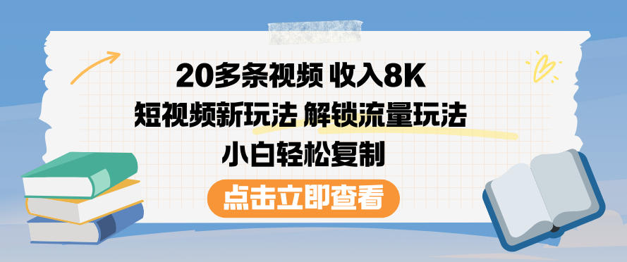 20多条视频收入8K,短视频新玩法,解锁流量玩法,小白轻松复制-轻创网
