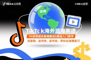 TikTok海外蓝海赛道，TK体育娱乐新闻解说0基础入门教学，流量稳，起号快，带你出海賺美刀-轻创网