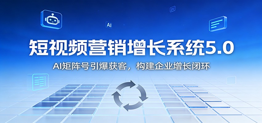 短视频营销增长系统5.0:AI 矩阵号引爆获客,构建企业增长闭环-轻创网