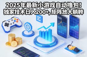 2025年最新小游戏自动撸包!独家技术日入2张+,矩阵放大躺賺【揭秘】-轻创网