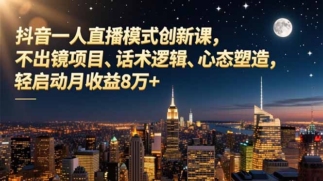 抖音一人直播模式创新课，不出镜项目、话术逻辑、心态塑造，轻启动月收益8万+-轻创网