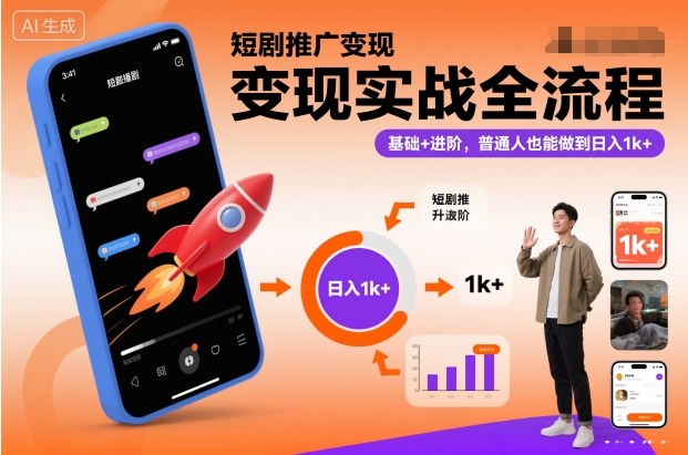 短剧推广变现实战全流程，基础+进阶，普通人也能做到日入1k+-轻创网