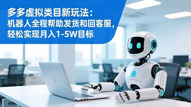 多多虚拟类目新玩法：机器人全程帮助发货和回客服，轻松实现月入1-5W目标-轻创网