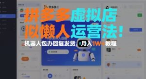 拼多多虚拟店懒人运营法：机器人包办回复发货，月入1W+教程-轻创网