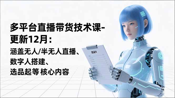 平台直播带货技术课-更新12月：涵盖无人/半无人直播、数字人搭建、选品起号等核心内容-轻创网