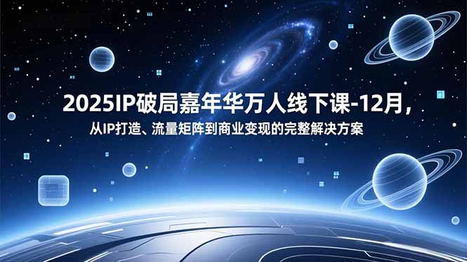 2025IP破局嘉年华万人线下课-12月,从IP打造、流量矩阵到商业变现的完整解决方案-轻创网