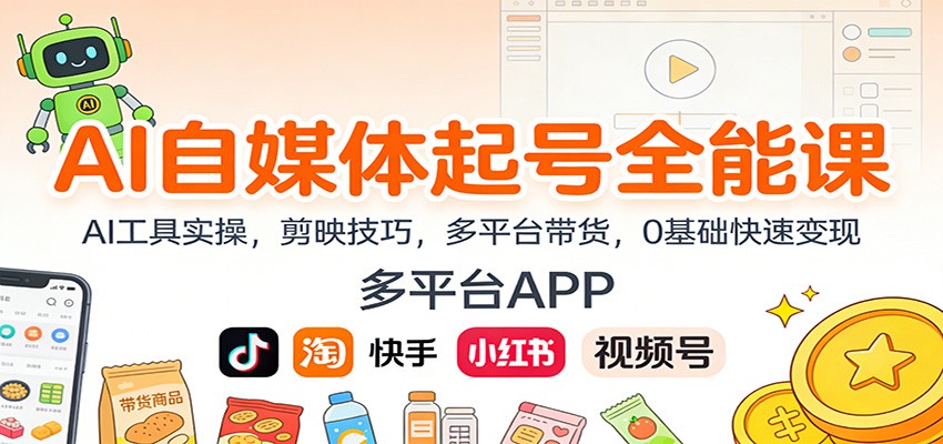 AI自媒体起号全能课：AI工具实操，剪映技巧，多平台带货，0基础快速变现-轻创网