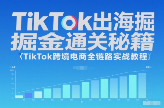 TikTok出海掘金通关秘籍,TikTok跨境电商全链路实战教程-轻创网