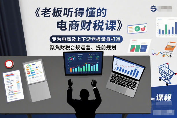 老板听得懂的电商财税课,专为电商及上下游老板量身打造,聚焦财税合规运营、提前规划-轻创网