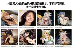 抖音某大V最新抽象AI舞蹈反差教学，手机即可剪辑，多平台发布撸收益-轻创网