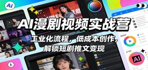AI漫剧视频实战营：工业化流程，低成本创作，解锁短剧推文变现-轻创网