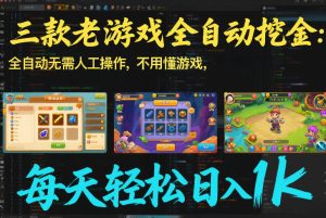三款老游戏全自动挖金：全自动无需人工操作，不用懂游戏，每天轻松日入1k【揭秘】-轻创网