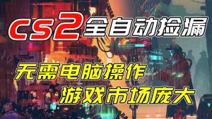 开年王炸CSGO挂机项目，单日捡漏1000+，无需电脑操作，无需进入游戏，支持任何验证-轻创网