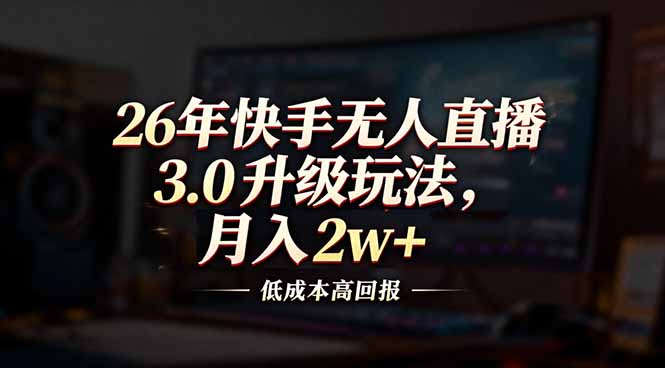 26年快手无人直播3.0升级玩法，低成本高回报，月入2w+-轻创网