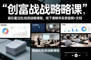 创富战略课，赢在重注时刻，营销和投资战略课程，线下课精华实录音频+文档-轻创网