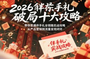 2026伴手礼破局十大攻略，带你走通伴手礼全链路实战攻略，从产品营销到流量变现闭环-轻创网