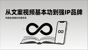 2026内容获客系统课：从文案视频基本功到强IP品牌，构建全域增长内容体系-轻创网