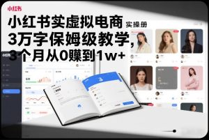 小红书虚拟电商实操手册，3万字保姆级教学，3个月从0賺到1w+-轻创网