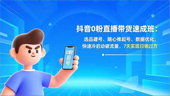 抖音0粉直播带货速成班：选品建号、随心推起号、数据优化，快速冷启动破流量，7天实现日销过万-轻创网