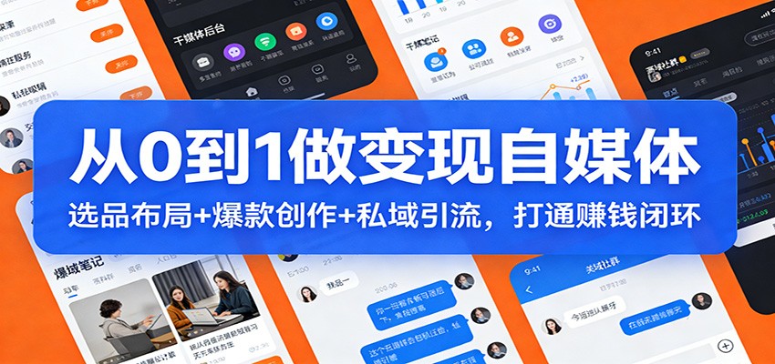 从0到1做变现自媒体：选品布局+ 爆款创作+私域引流，打通赚钱闭环-轻创网