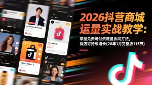 2026抖音商城运营实战教学：掌握免费与付费流量协同打法，抖店可持续增长(26年1月完整版115节-轻创网