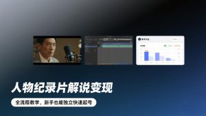 人物纪录片解说变现，全流程教学，新手也能独立快速起号-轻创网