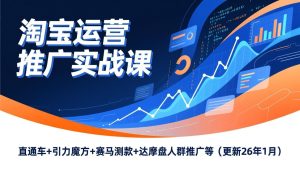 淘宝运营推广实战课，直通车+引力魔方+赛马测款+达摩盘人群推广等(更新26年1月-轻创网