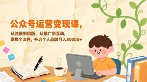 公众号运营变现课，从注册到排版、从推广到互动，掌握全流程，开启个人品牌月入30000+-轻创网