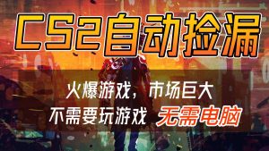 CS2游戏交易市场自动捡漏赚钱，开年王炸项目，无需电脑，一部手机轻松日入500+-轻创网