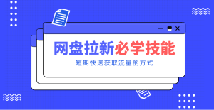 新手零门槛！网盘拉新实用教程攻略，新手也能快速上手，搭建可持续的赚钱渠道。-轻创网