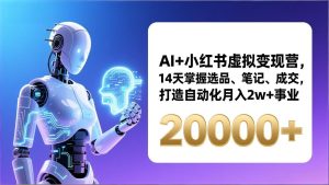 AI+小红书虚拟变现营，14天掌握选品、笔记、成交，打造自动化月入2w+事业(更新-轻创网