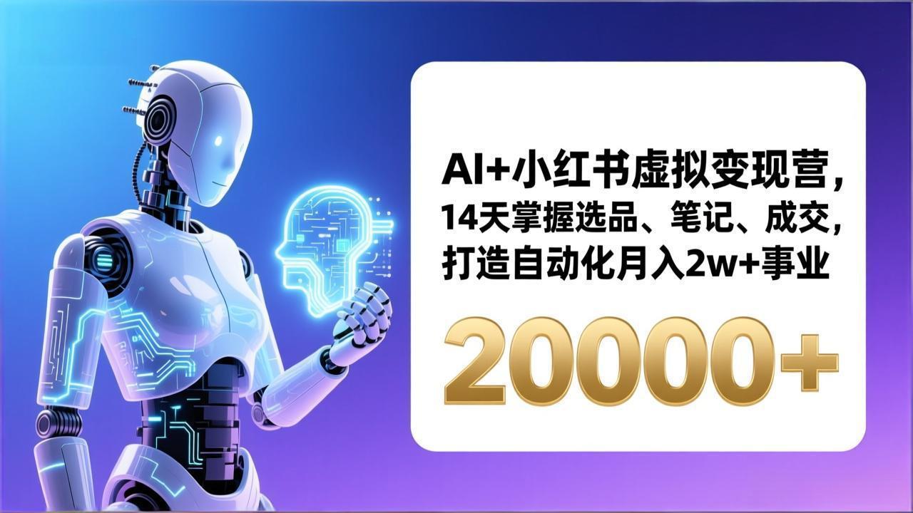 AI+小红书虚拟变现营,14天掌握选品、笔记、成交,打造自动化月入2w+事业(更新-轻创网