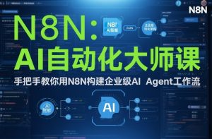 AI自动化大师课：手把手教你用N8N构建企业级AI Agent工作流-轻创网