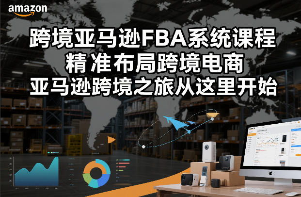 跨境亚马逊FBA系统课程，精准布局跨境电商，亚马逊跨境之旅从这里开始-轻创网