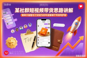 某社群短视频带货思路讲解，爆单大咖整合之经验为你年底爆单打号保驾护航-轻创网