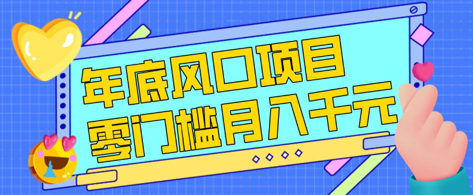 每年节假日年底风口项目，新人小白也能上手，零成本零门槛月入1w+(附渠道)【揭秘】-轻创网