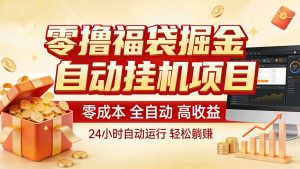 零撸福袋掘金！全自动挂机躺赚，新手也能上手-轻创网