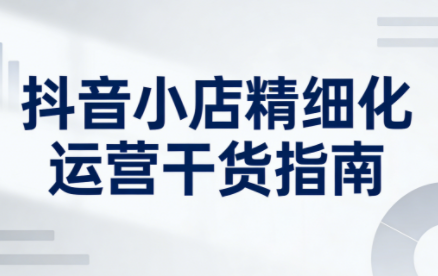 无缺·抖音店铺精细化运营干货指南新版(更新2026)-轻创网