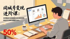 同城号变现进阶课：在同城赛道中实现精准引流与高效变现，单店月引流成交额提升50%-轻创网