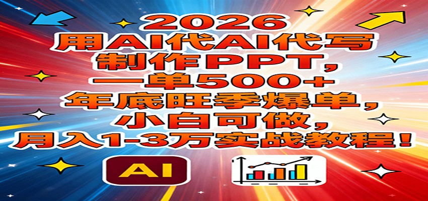 2026用AI代写制作PPT,一单500+,年底旺季爆单,小白可做,月入1-3万实战教程-轻创网