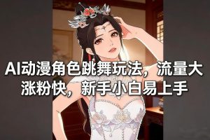 AI动漫角色跳舞玩法，流量大涨粉快，新手小白易上手-轻创网