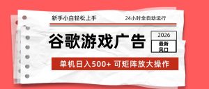 2026最新谷歌游戏广告 单机日入500+ 24小时全自动运行，新手小白轻松玩转-轻创网