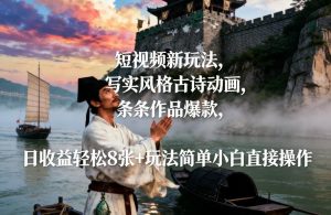 短视频新玩法，写实风格古诗动画，条条作品爆款，日收益轻松8张+玩法简单小白直接操作-轻创网