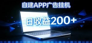 自建APP广告挂机变现系统，自动化掘金利器——个人版APP广告挂机项目搭建指南-轻创网