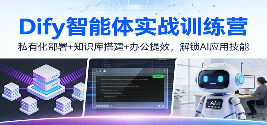 Dify智能体实战训练营：私有化部署+知识库搭建+办公提效，解锁AI应用技能-轻创网