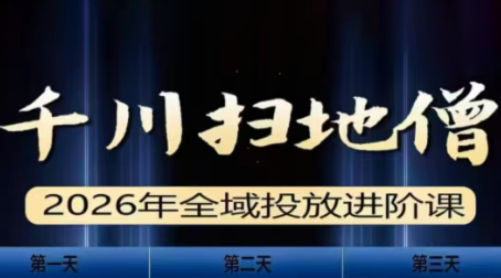 千川扫地僧2026全域投放进阶课(1月23-25号线下课)【音频+字幕】-轻创网