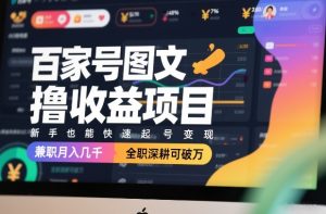 百家号图文撸收益项目，新手也能快速起号变现，兼职月入几千，全职深耕可破万-轻创网